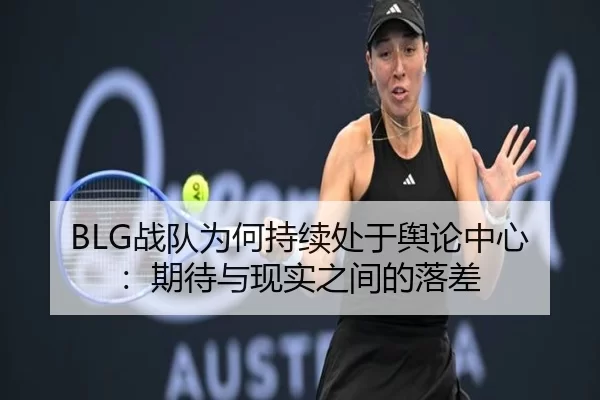 BLG战队为何持续处于舆论中心：期待与现实之间的落差